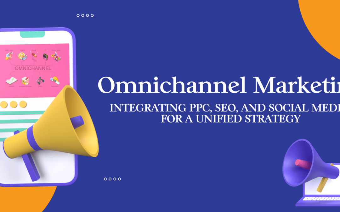 Omnichannel Marketing: Integrating PPC, SEO, and Social Media for a Unified Strategy