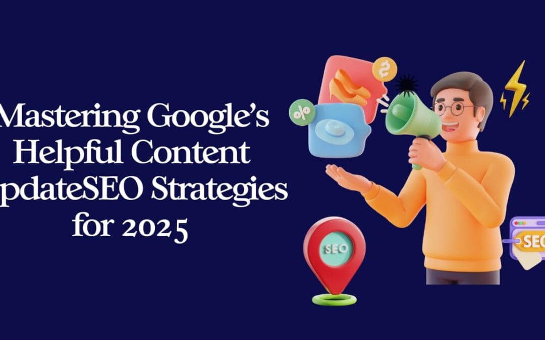 Mastering Google’s Helpful Content Update: SEO Strategies for 2025