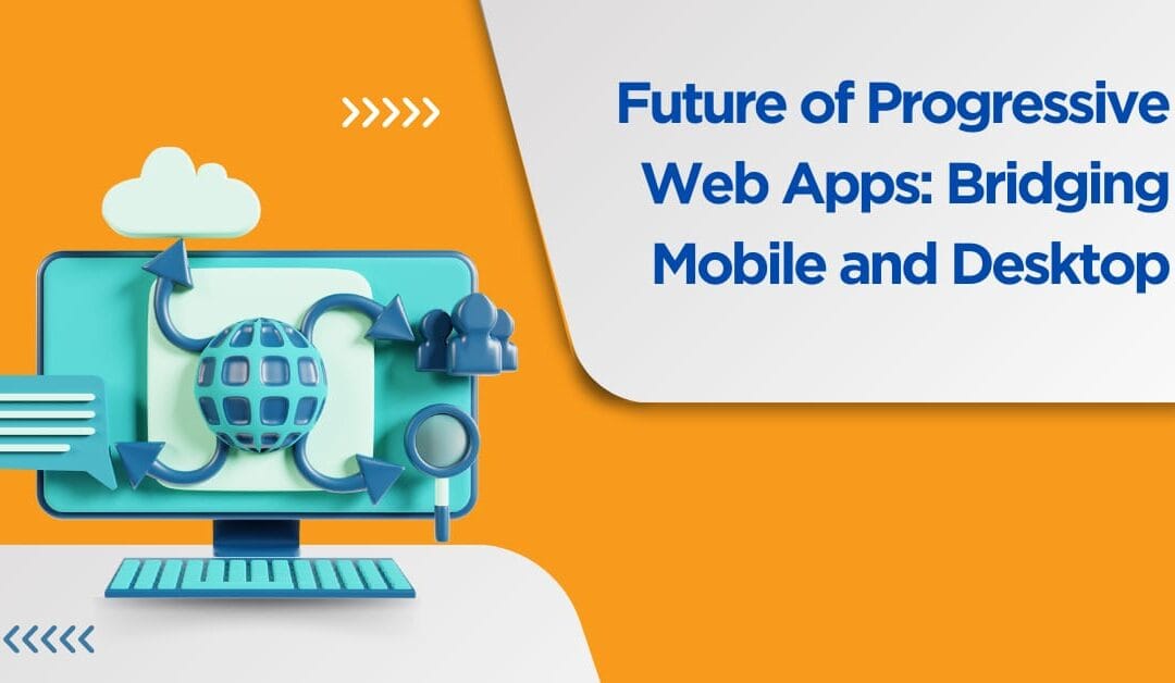 The Future of Progressive Web Apps: Bridging Mobile and Desktop