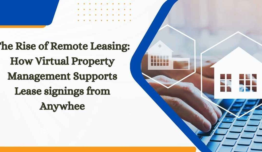The Rise of Remote Leasing: How Virtual Property Management Supports Lease Signings from Anywhere
