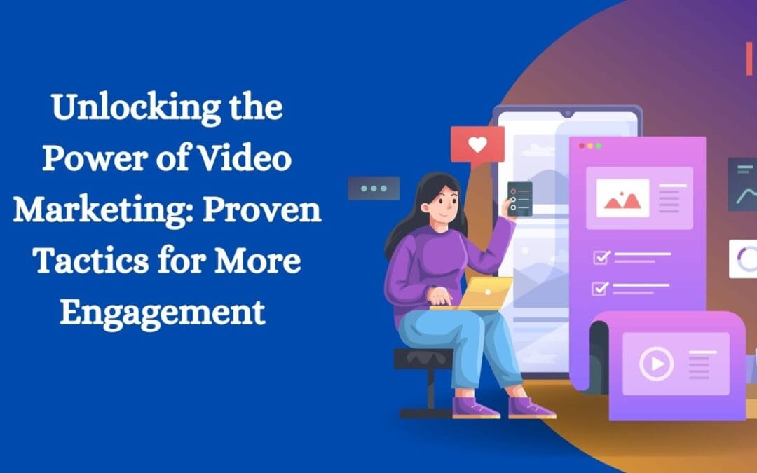 Unlocking the Power of Video Marketing: Proven Tactics for More Engagement