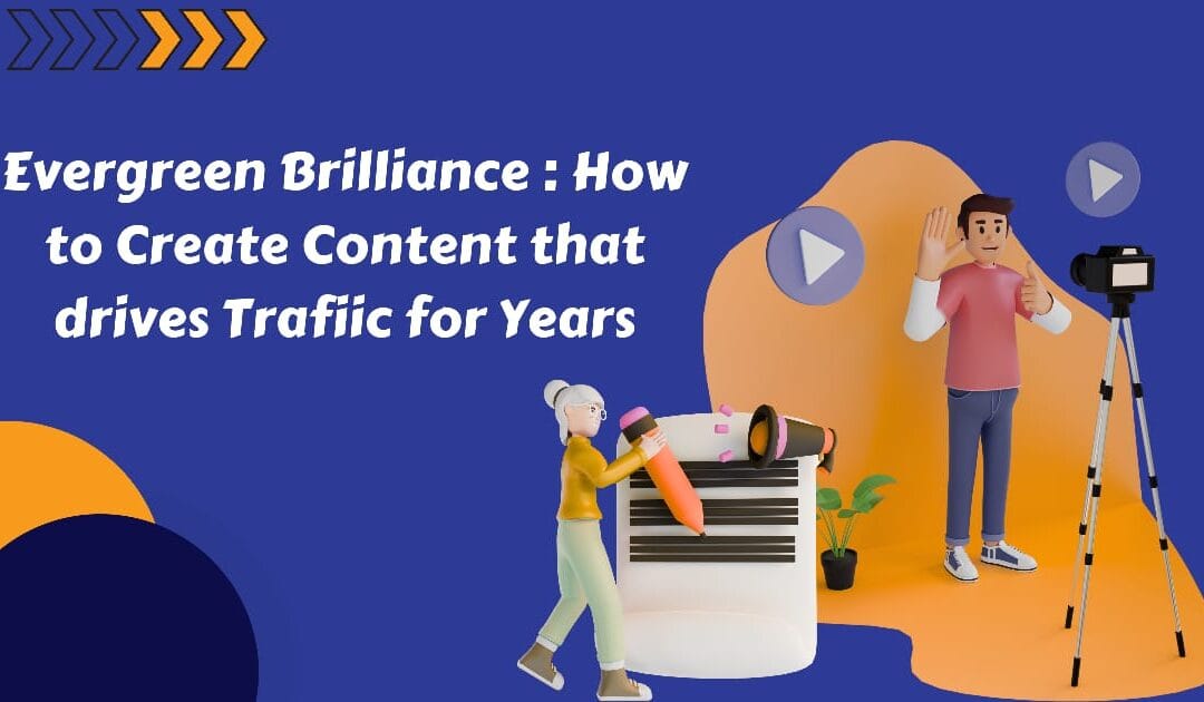 Evergreen Brilliance: How to Create Content That Drives Traffic for Years