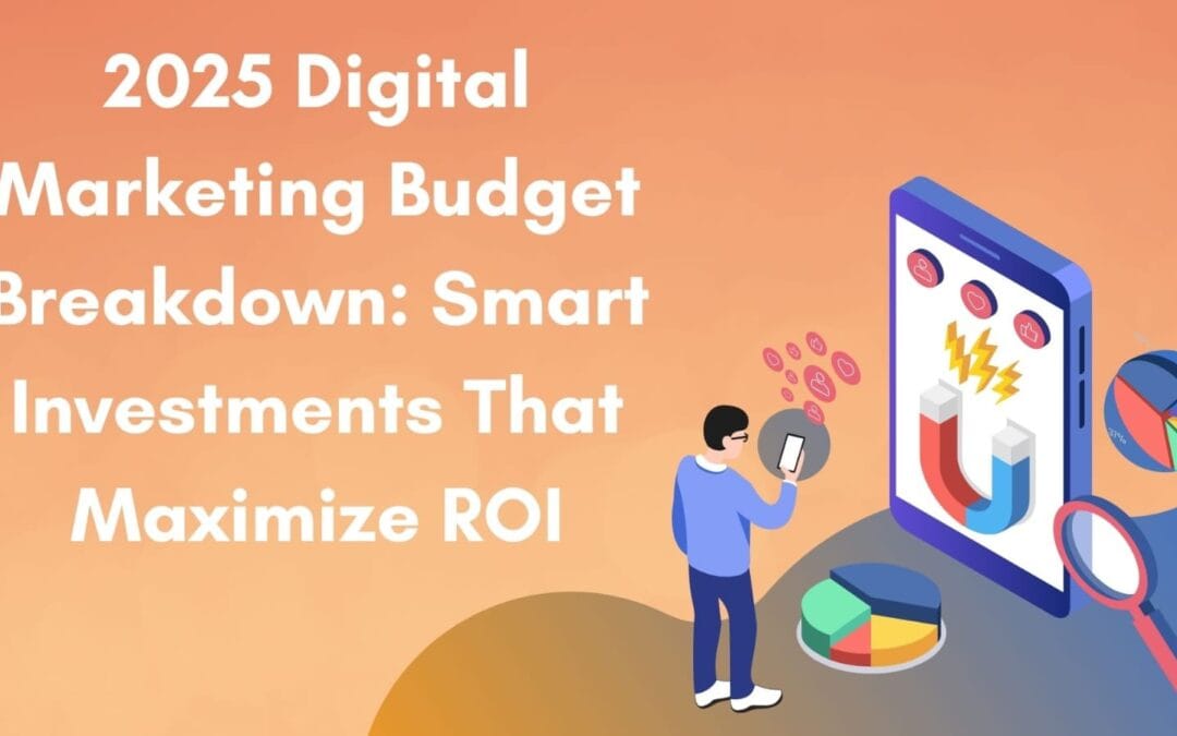 2025 Digital Marketing Budget Breakdown: Smart Investments That Maximize ROI