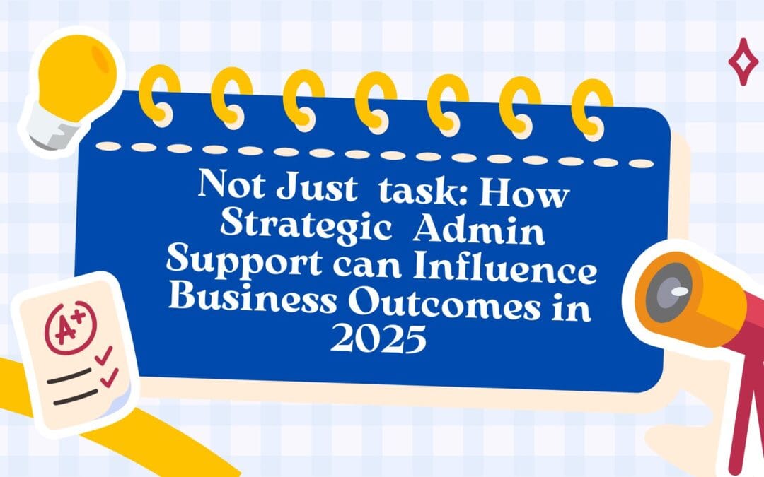 Not Just a Task-Doer: How Strategic Admin Support Can Influence Business Outcomes in 2025