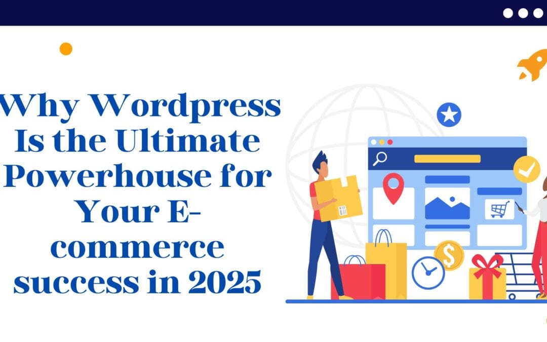 Why WordPress Is the Ultimate Powerhouse for Your E-commerce Success in 2025