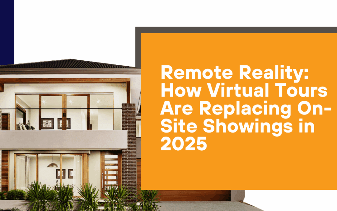 Remote Reality: How Virtual Tours Are Replacing On-Site Showings in 2025