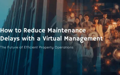 How to Reduce Maintenance Delays with a Virtual Management Team: The Future of Efficient Property Operations