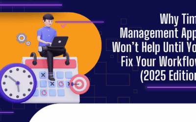 Why Time Management Apps Won’t Help Until You Fix Your Workflow (2025 Edition)