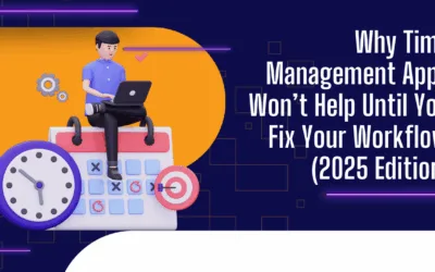 Why Time Management Apps Won’t Help Until You Fix Your Workflow (2025 Edition)