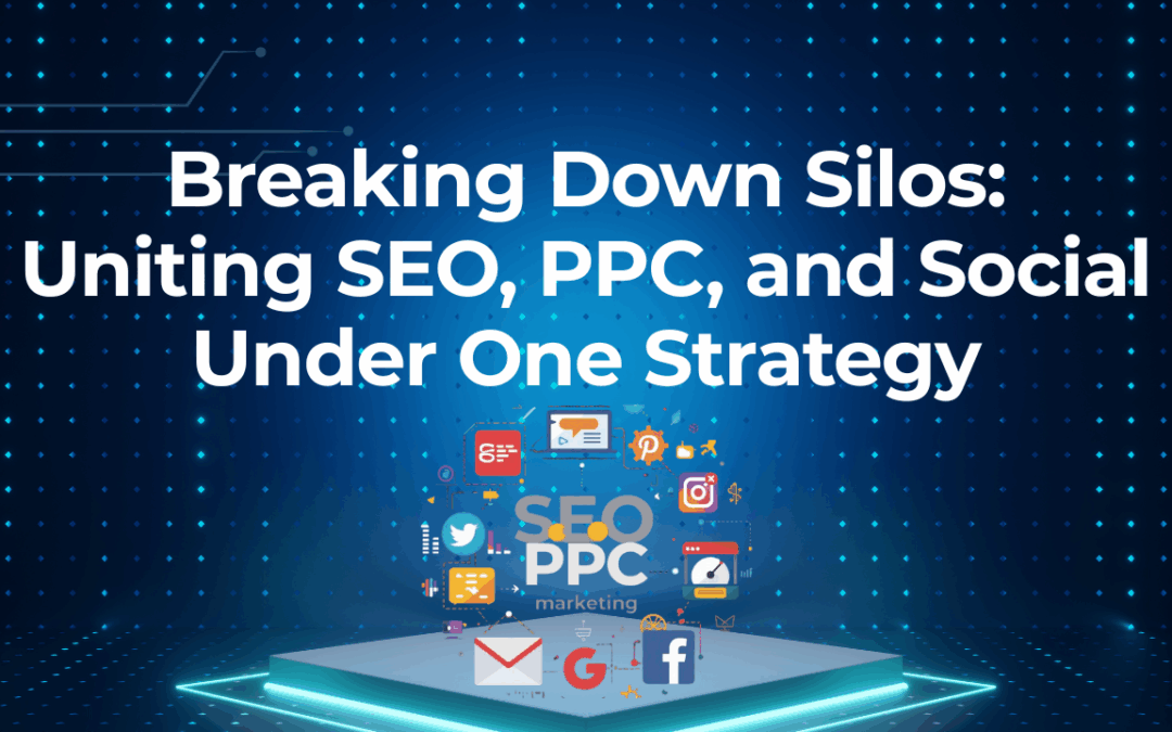 Breaking Down Silos: Uniting SEO, PPC, and Social Under One Strategy