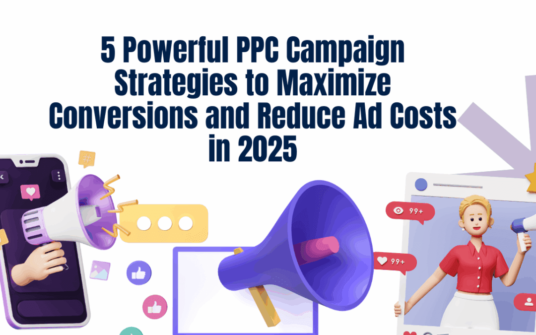 5 Powerful PPC Campaign Strategies to Maximize Conversions and Reduce Ad Costs in 2025