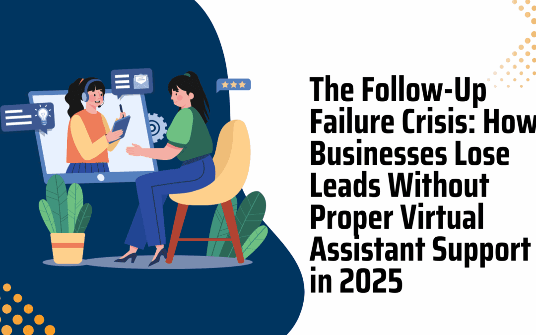 The Follow-Up Failure Crisis: How Businesses Lose Leads Without Proper Virtual Assistant Support in 2025