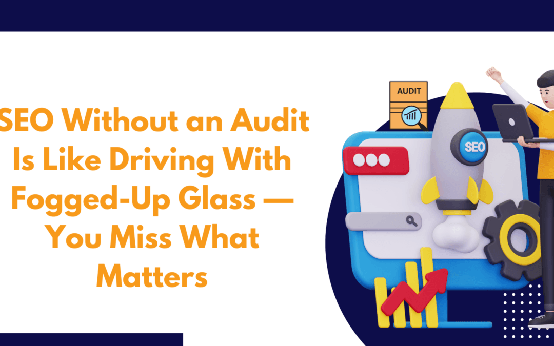 SEO Without an Audit Is Like Driving With Fogged-Up Glass — You Miss What Matters
