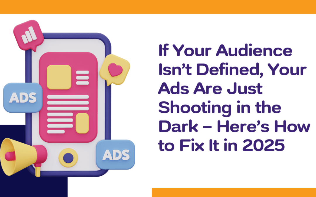 If Your Audience Isn’t Defined, Your Ads Are Just Shooting in the Dark — Here’s How to Fix It in 2025