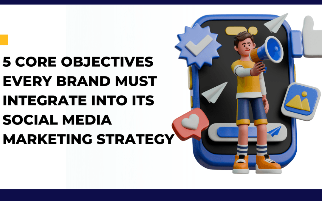 5 Core Objectives Every Brand Must Integrate Into Its Social Media Marketing Strategy
