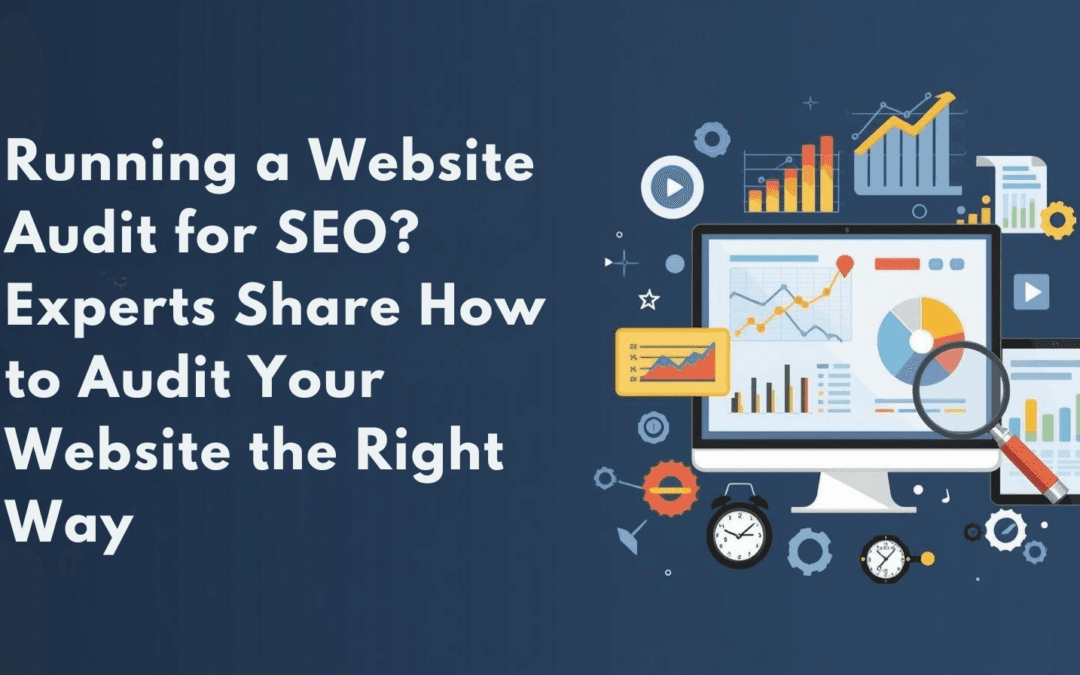 Running a Website Audit for SEO? Experts Share How to Audit Your Website the Right Way