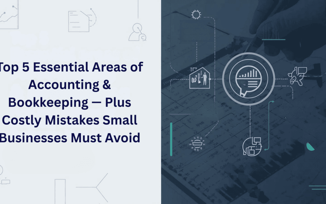 Top 5 Essential Areas of Accounting & Bookkeeping — Plus Costly Mistakes Small Businesses Must Avoid