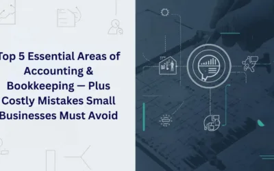 Top 5 Essential Areas of Accounting & Bookkeeping — Plus Costly Mistakes Small Businesses Must Avoid