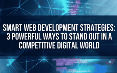 Smart Web Development Strategies: 3 Powerful Ways to Stand Out in a Competitive Digital World