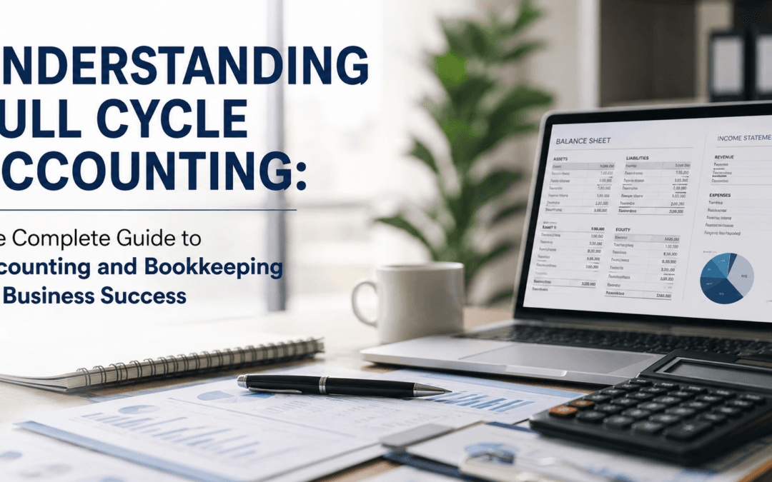 Understanding Full Cycle Accounting: The Complete Guide to Accounting and Bookkeeping for Business Success