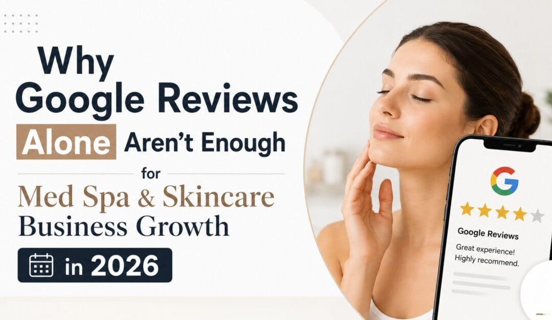 Why Google Reviews Alone Aren’t Enough for Med Spa & Skincare Business Growth in 2026